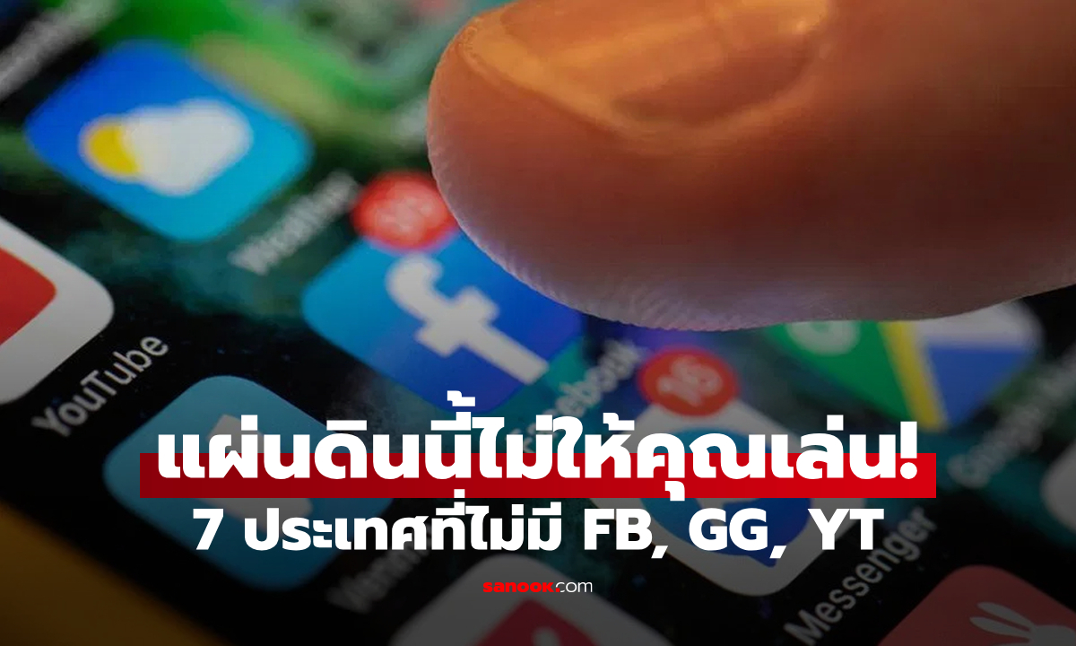 ตอบถูกหมดมั้ย? 7 ประเทศที่ไม่มี Facebook, Google และ YouTube ให้ประชาชนใช้งานอย่างเสรี