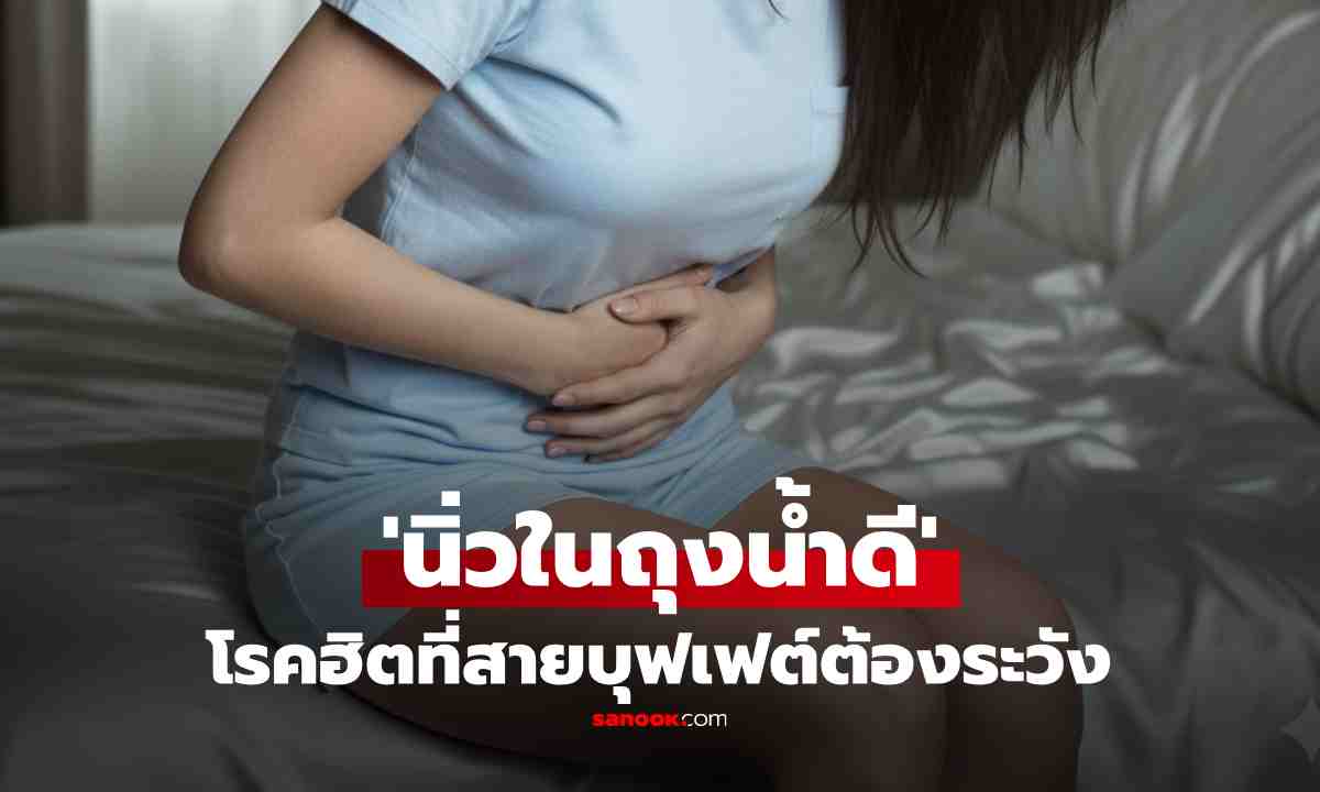 รู้จัก \'นิ่วในถุงน้ำดี\' แท้จริงเกิดจากอะไร? บอกเลย \