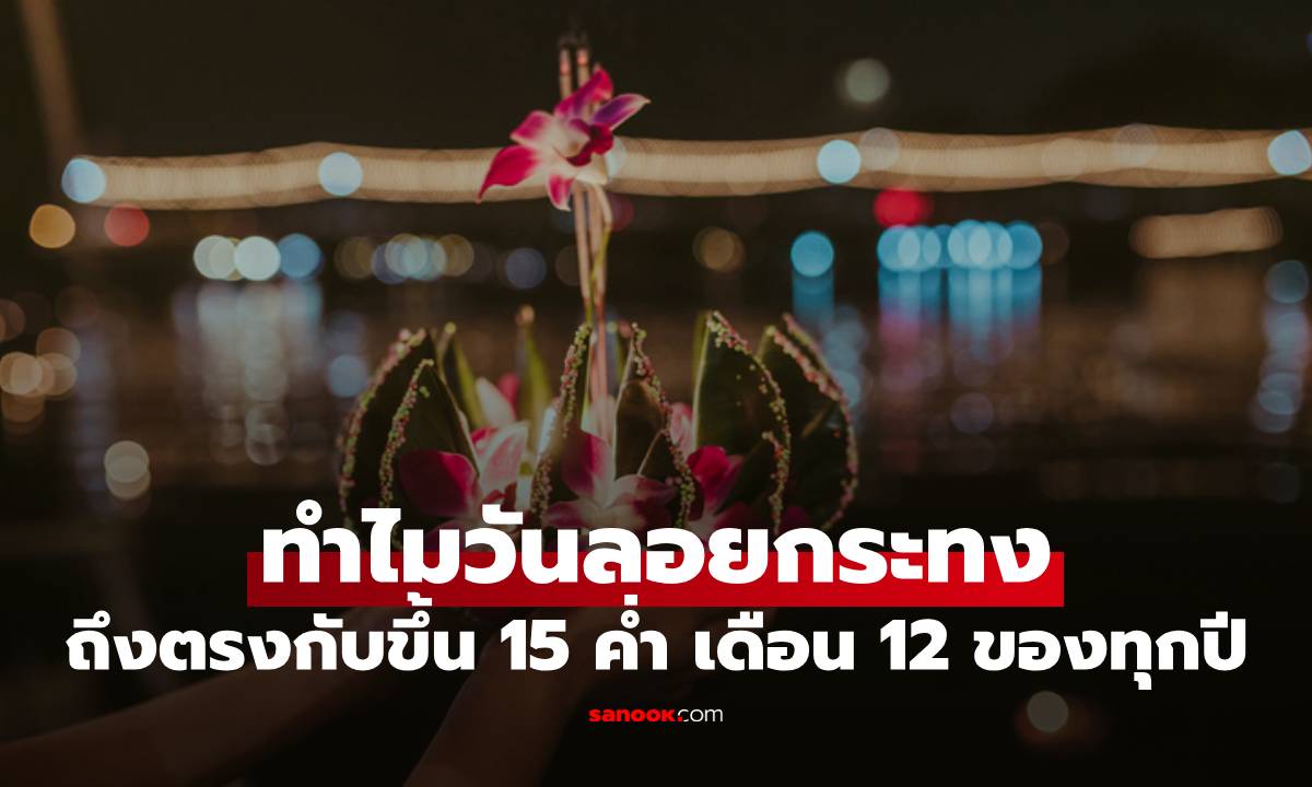 ทำไมวันลอยกระทงถึงตรงกับวันขึ้น 15 ค่ำ เดือน 12 ของทุกปี