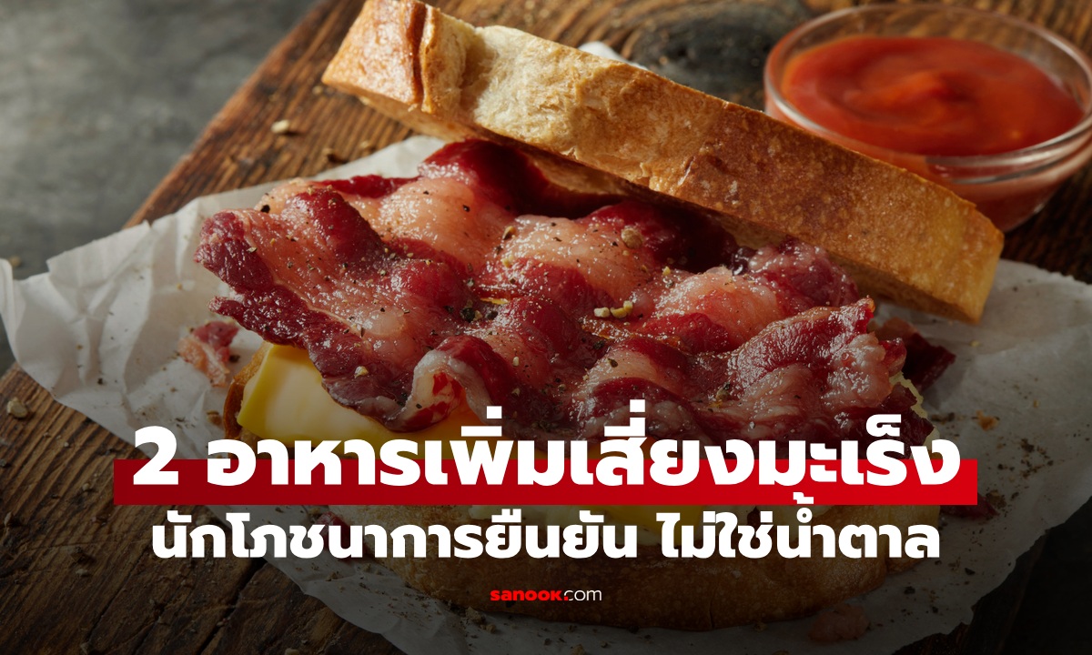 นักโภชนาการยืนยัน อาหารแค่ 2 ชนิดเท่านั้น ที่เพิ่มความเสี่ยงมะเร็ง ไม่ใช่น้ำตาล