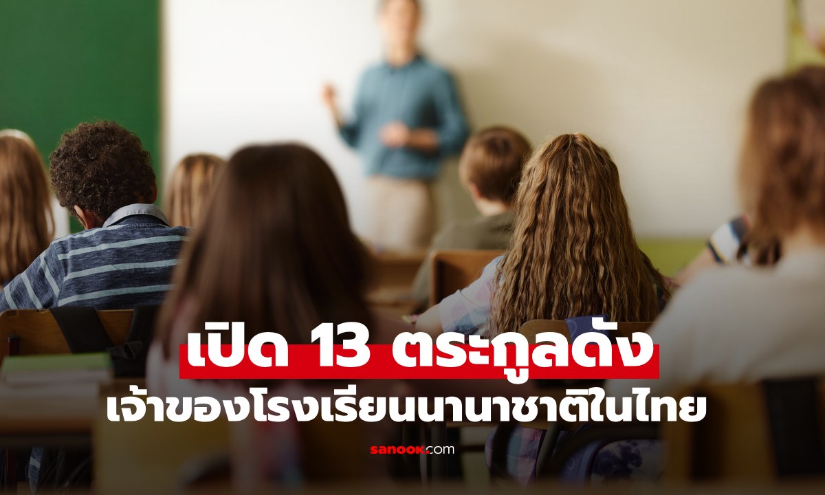 เปิดรายชื่อ 13 ตระกูลดัง เป็นเจ้าของโรงเรียนนานาชาติในเมืองไทย