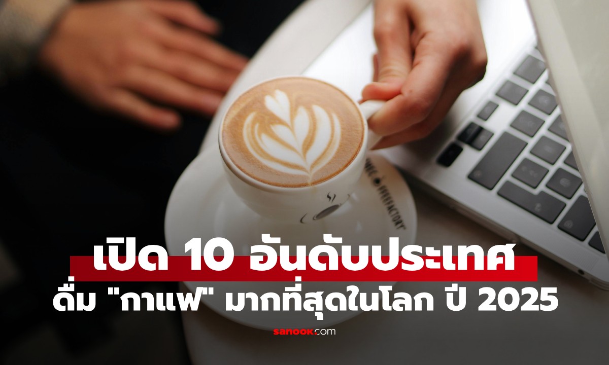 10 ประเทศที่บริโภคกาแฟมากที่สุดในโลก ปี 2025 อันดับ 1 ดื่มเฉลี่ยวันละกว่า 5 แก้ว