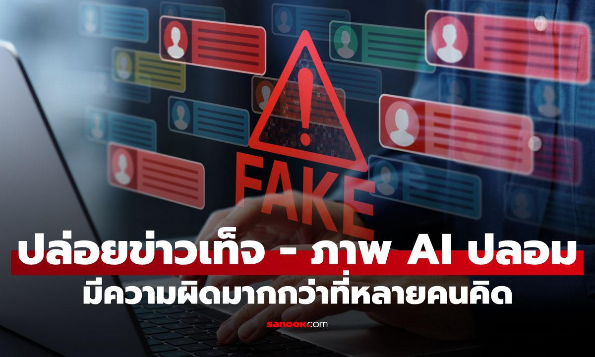 ก่อนแชร์ต้องระวัง! ปล่อยข่าวเท็จ - ภาพ AI ปลอม มีความผิดมากกว่าที่หลายคนคิด