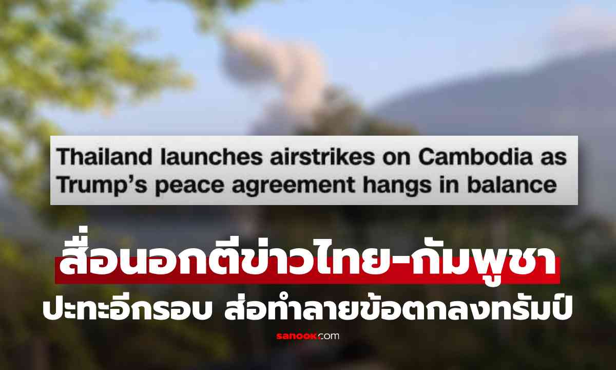 สื่อนอกรายงานข่าว ไทยโจมตีทางอากาศใส่กัมพูชา ส่อทำลาย \