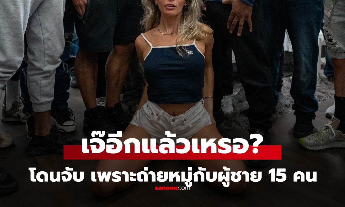 สาวคนดังอาจติดคุก 15 ปี หลังพาผู้ชาย 15 คน มาถ่ายคลิปสยิว เห็นประวัติเก่า ไม่แปลกใจ
