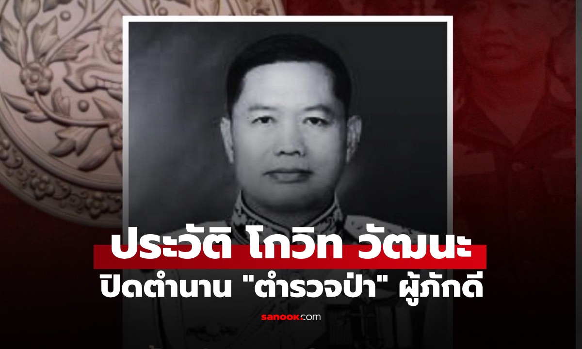 เปิดประวัติ “พล.ต.อ.โกวิท วัฒนะ” อดีตผู้บัญชาการตำรวจแห่งชาติ ตำนาน “ตำรวจป่า”
