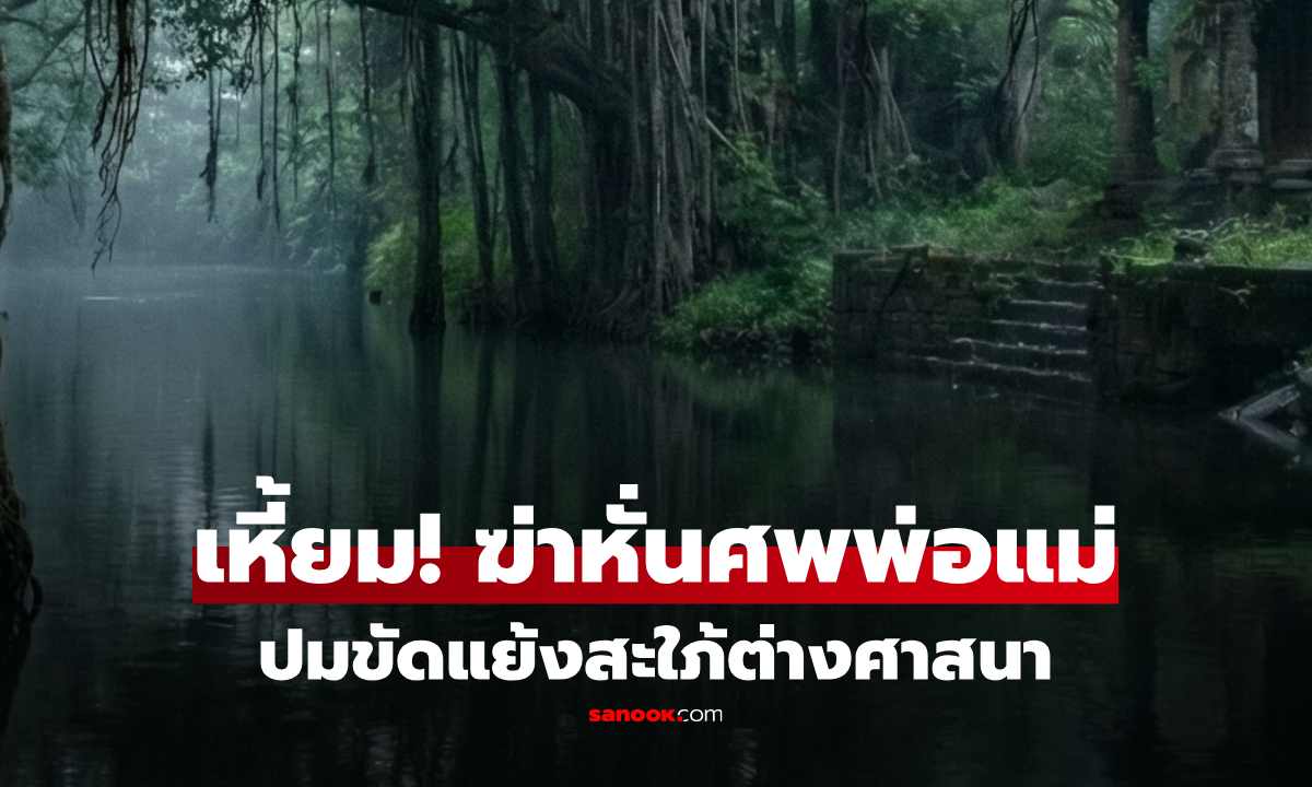 เหี้ยมเกินบรรยาย หนุ่มใช้หินทุบพ่อ-แม่ ชำแหละศพทิ้งแม่น้ำ ปมขัดแย้งเมียต่างศาสนา