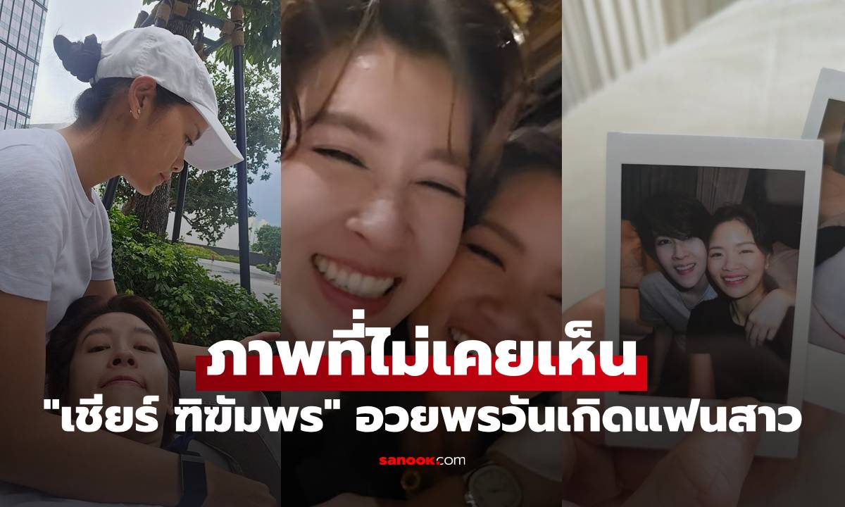 "เชียร์ ฑิฆัมพร" เปิดภาพที่ไม่เคยเห็น อวยพรวันเกิดแฟนสาวได้หวานมาก