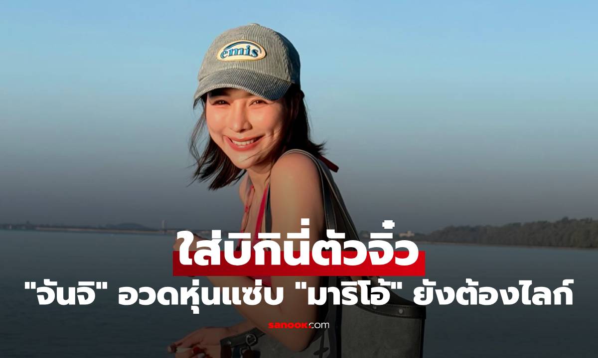 โอ้โห! "จันจิ" ใส่บิกินี่ตัวจิ๋ว อวดหุ่นแซ่บเวอร์ "มาริโอ้" เห็น ยังต้องไลก์