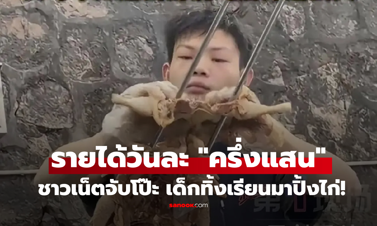 ฮือฮา! เด็กจีนวัย 16 ทิ้งเรียนมาปิ้งไก่ โกยเงิน 5 หมื่น/วัน แต่พอเผย \