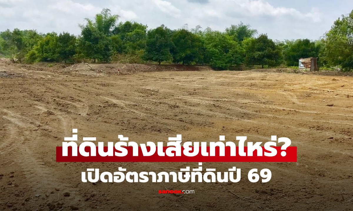 เปิดอัตราภาษีที่ดิน 2569 ครบ 4 ประเภท ปล่อยร้างจ่ายหนัก หลังจ่อปรับราคาใหม่
