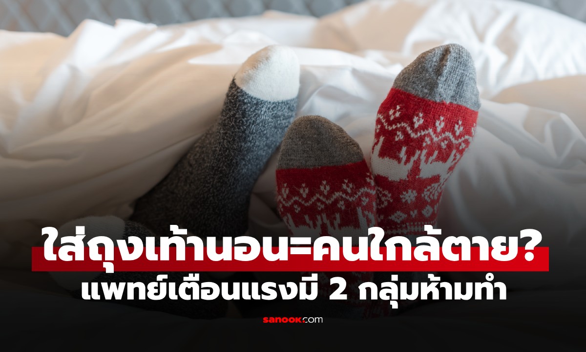 หมอเตือนแรง! 2 กลุ่มเสี่ยงที่ห้ามใส่ถุงเท้านอน เสี่ยงเหมือน \