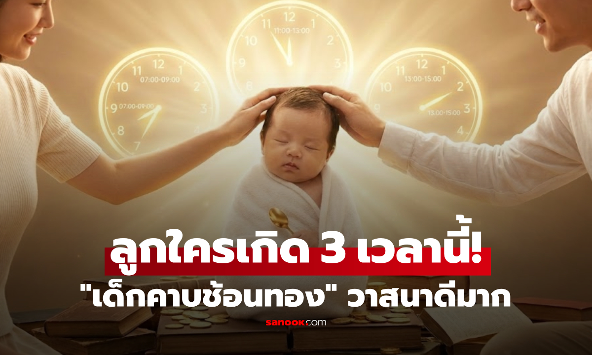 เด็กคาบช้อนทอง!! ลูกบ้านไหนเกิด 3 เวลานี้ ไม่ว่าชายหรือหญิงก็ \