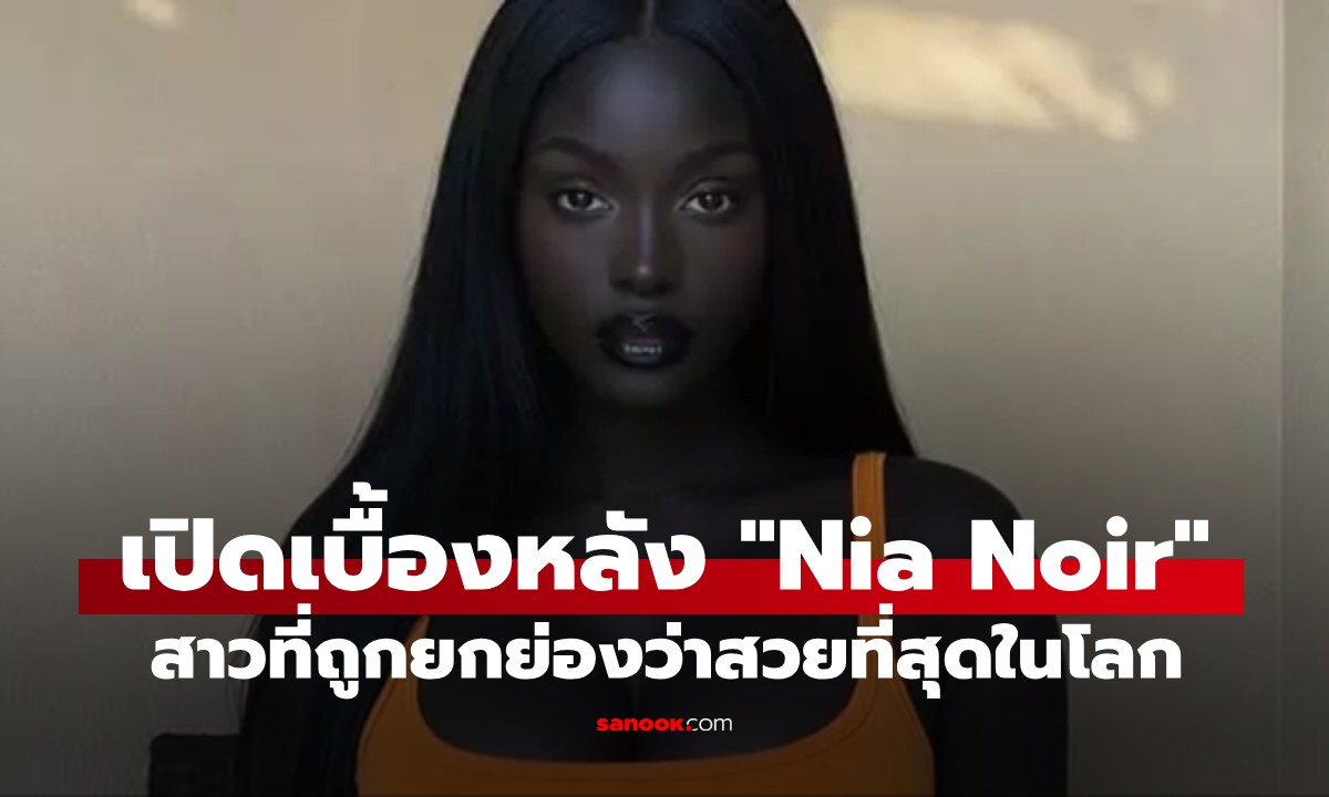 เปิดเบื้องหลังสุดช็อกของ "Nia Noir" สาวที่ได้รับการยกย่องว่า "สวยที่สุดในโลก"