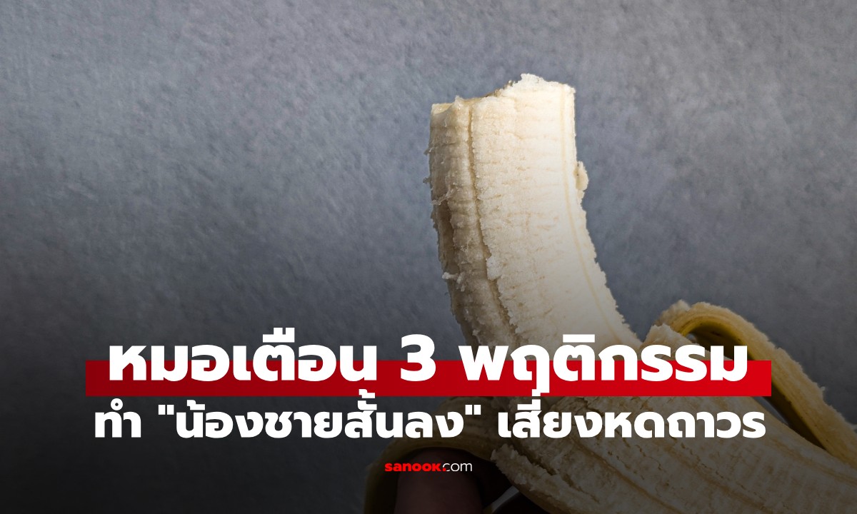 เช็กด่วน! หมอเตือน 3 พฤติกรรมทำ "น้องชายสั้นลง" เสี่ยงหดถาวร แก้ไม่ได้ถ้าปล่อยไว้นาน