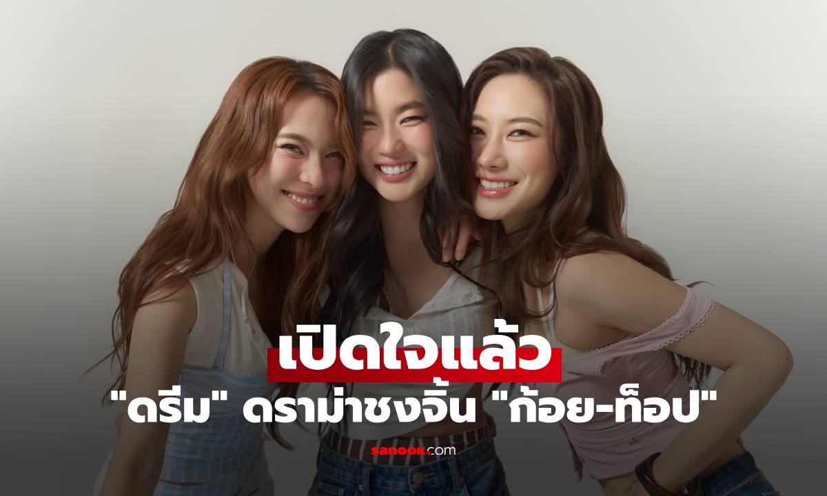 "ดรีม" เปิดใจแล้ว ดราม่าชงจิ้น "ก้อย-ท็อป" แต่เพื่อนรักเปิดตัวคบ "ทิม พิธา"