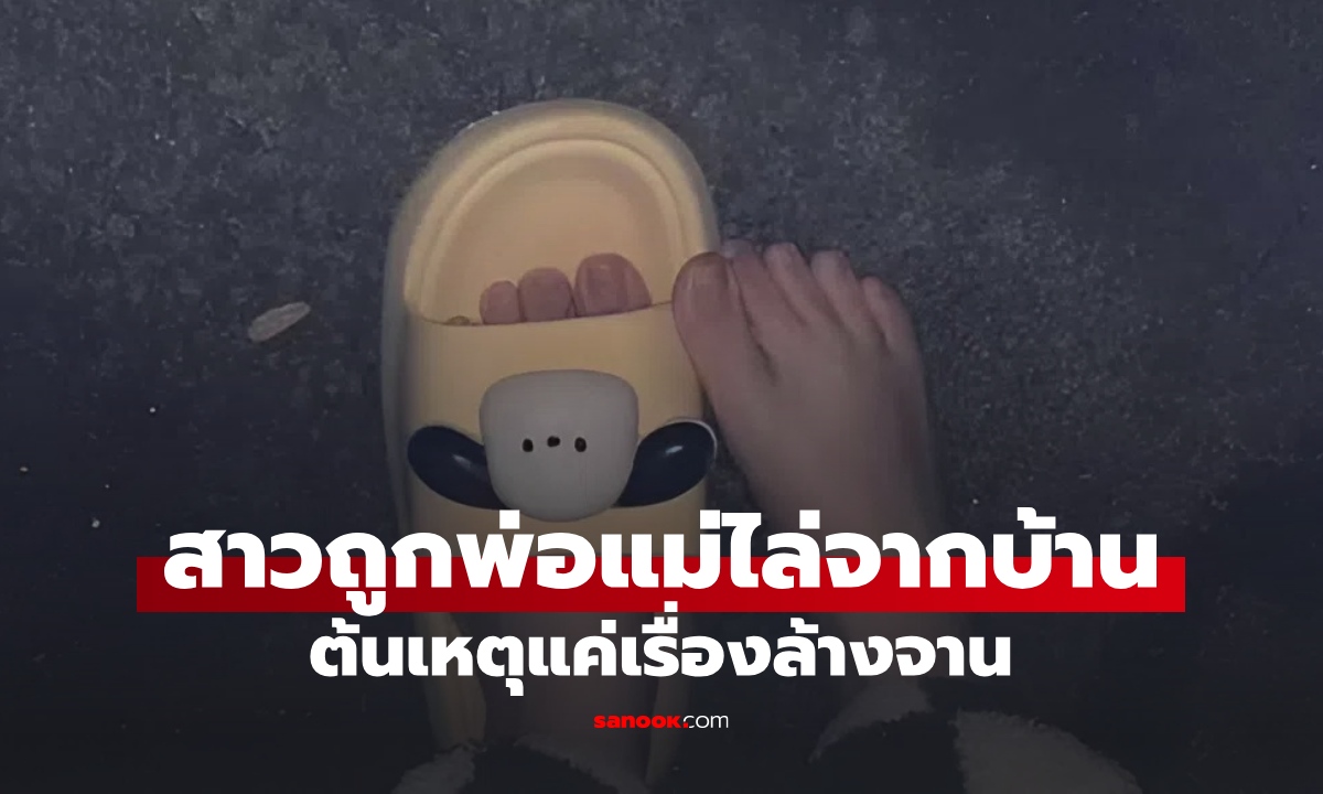 ลูกสาวถูกพ่อแม่ "ไล่ออกจากบ้าน" ต้นเหตุแค่เรื่องล้างจาน ชีวิตจริงยิ่งกว่าละคร