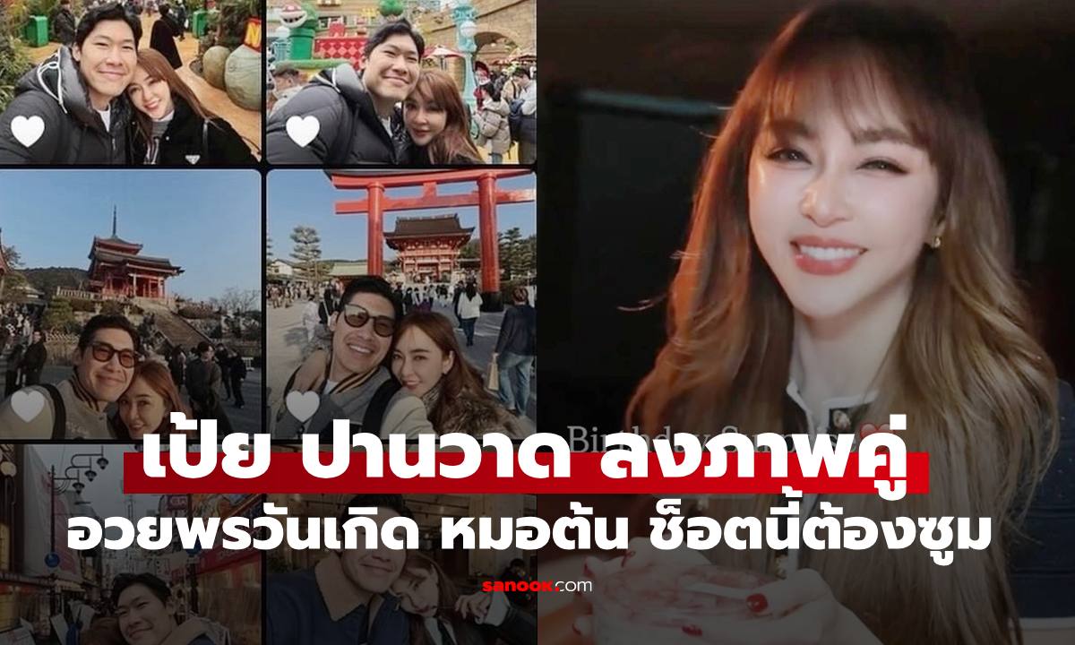 "เป้ย ปานวาด" อวยพรวันเกิด "หมอต้น" ด้วยภาพคู่ 35 ช็อต งานนี้มีซูม "แอฟ" ยังคอมเมนต์