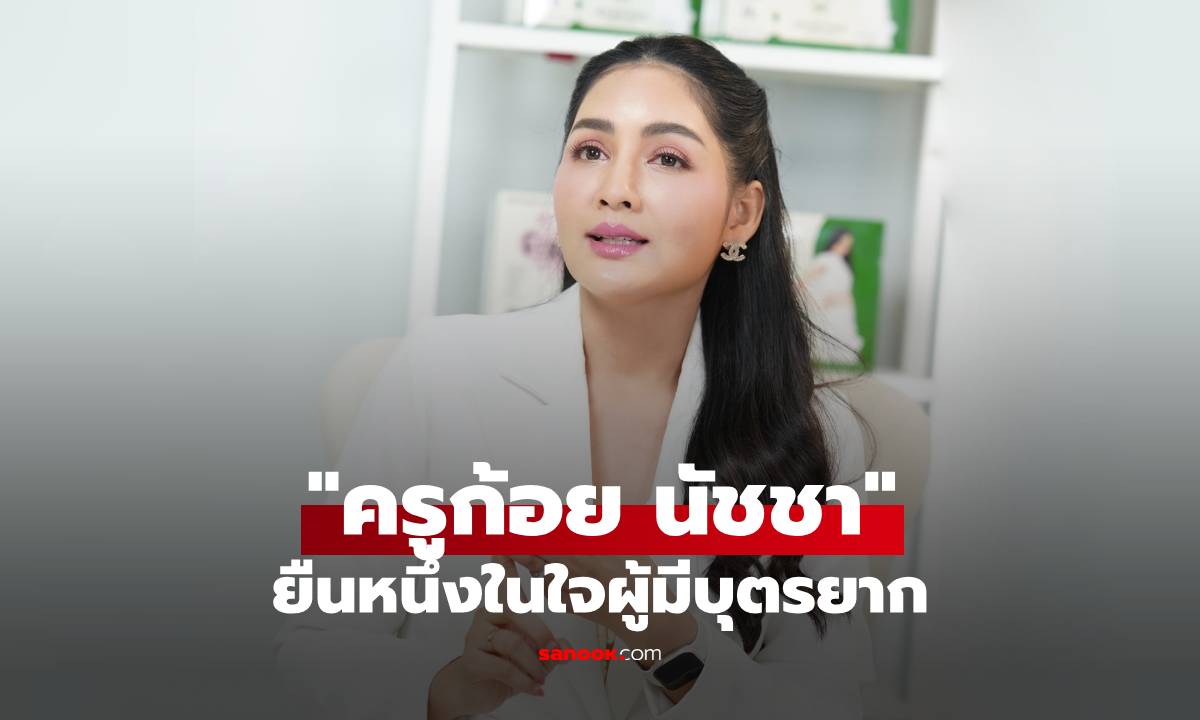 "ครูก้อย นัชชา" ยืนหนึ่งในใจผู้มีบุตรยาก ขับเคลื่อนความเข้าใจในสังคมไทย