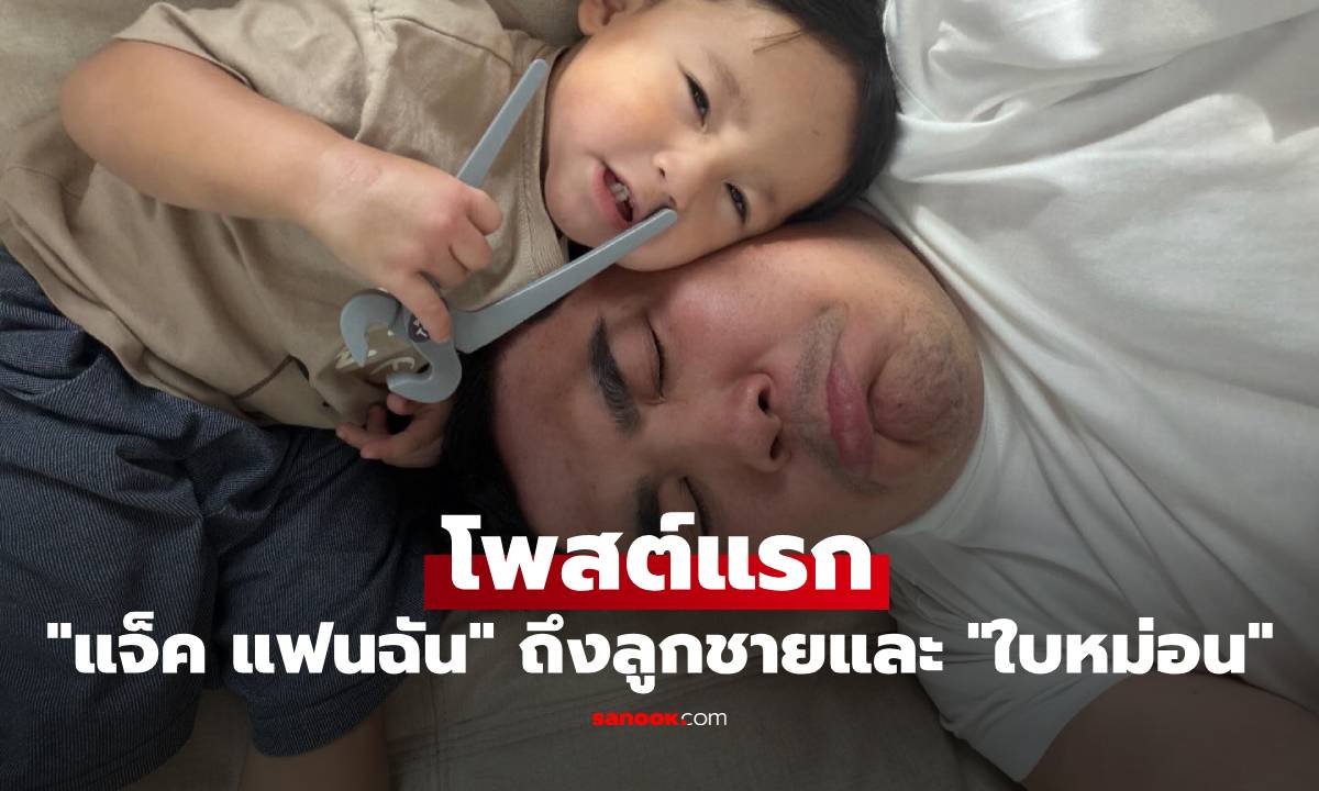 "แจ็ค แฟนฉัน" มาแล้ว! โพสต์แรกถึงลูกชาย "น้องคากิ" และอดีตภรรยา "ใบหม่อน"