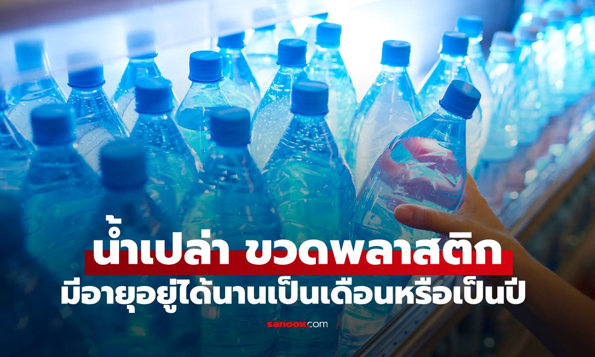 "น้ำเปล่า" บรรจุขวดพลาสติก มีอายุอยู่ได้นานแค่ไหน เป็นเดือนหรือเป็นปี สิ่งจำเป็นที่ทุกคนควรรู้