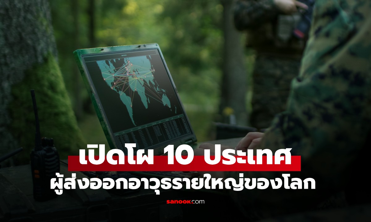 เปิด 10 ประเทศผู้ส่งออกอาวุธรายใหญ่ของโลก แชมป์อันดับ 1 คือใคร เดาไม่ยาก!