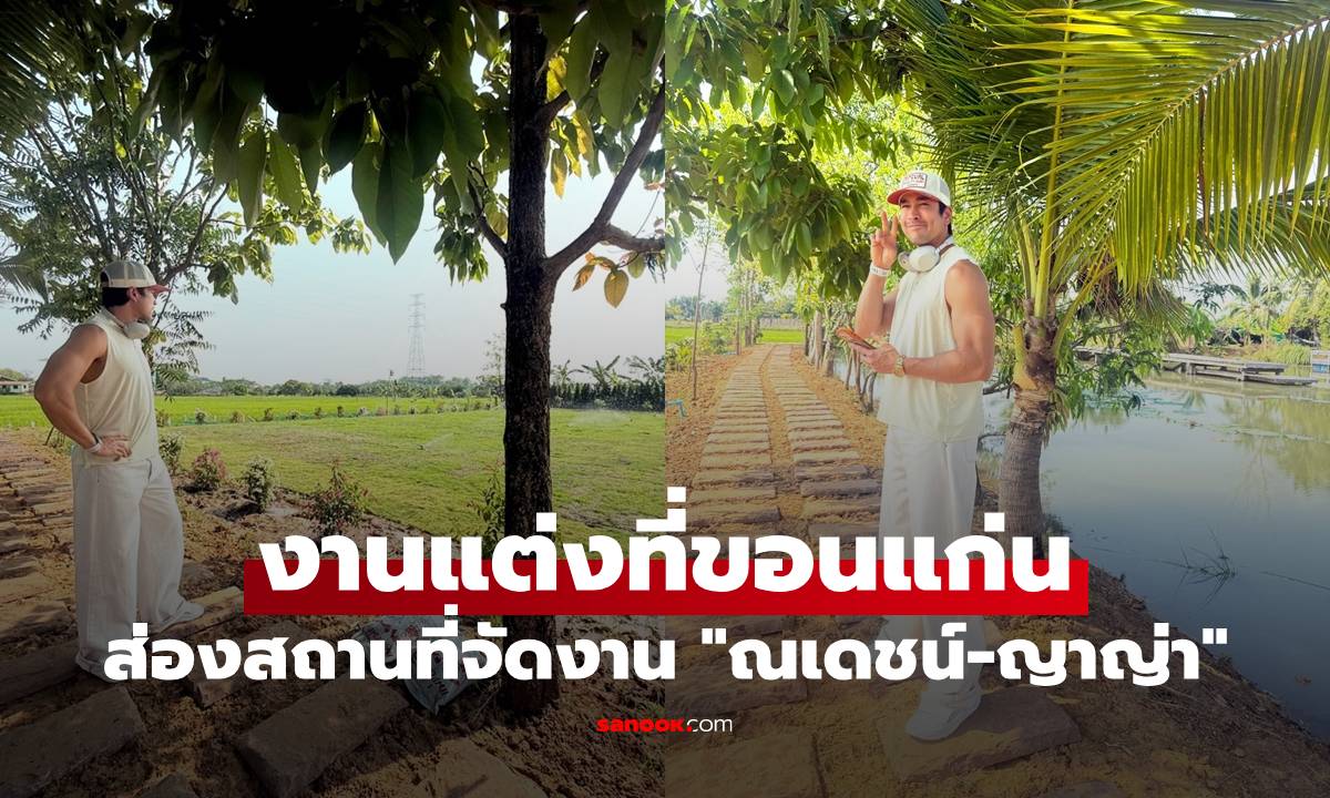 ส่องสถานที่จัดงานแต่ง "ณเดชน์-ญาญ่า" ที่ขอนแก่น สวย ร่มรื่น บรรยากาศดีสุดๆ