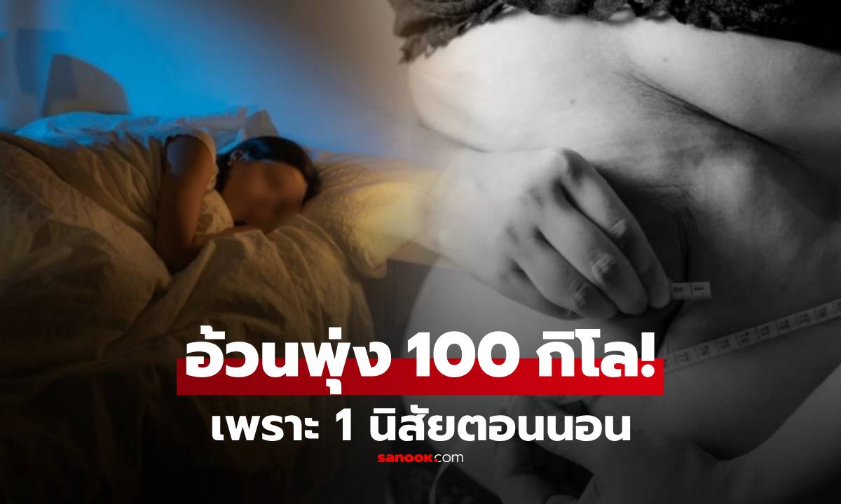สาววัย 20 น้ำหนักพุ่งแตะ 100 กิโล หมอเตือน 1 นิสัย “ตอนนอน” ที่หลายคนยังทำอยู่!!
