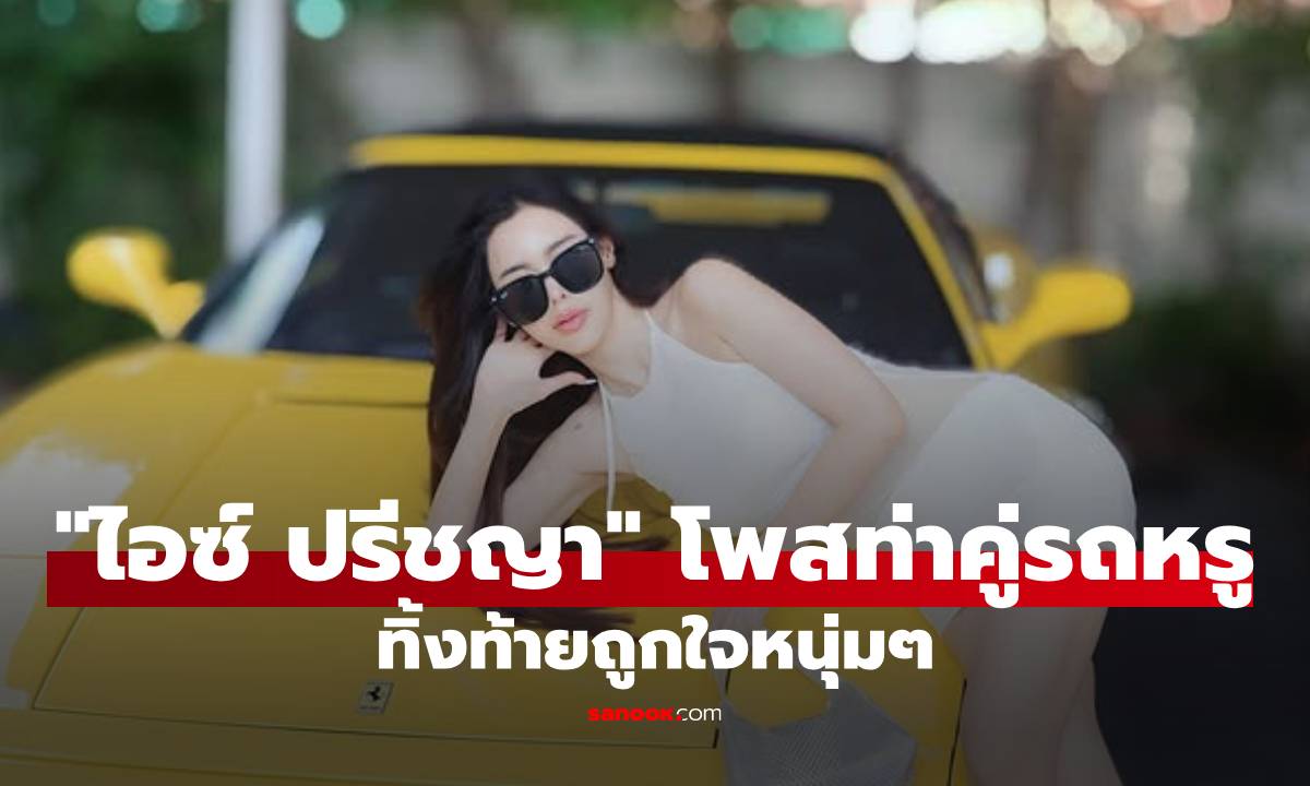 "ไอซ์ ปรีชญา" โพสท่าคู่รถหรู ก่อนลั่นประโยคเด็ด ทิ้งท้ายทำหนุ่มๆ ใจฟู