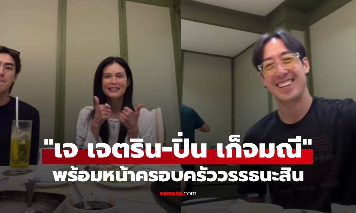 ดีต่อใจ! "เจ เจตริน" พร้อมหน้าครอบครัววรรธนะสิน "ปิ่น เก็จมณี" ร่วมโมเมนต์