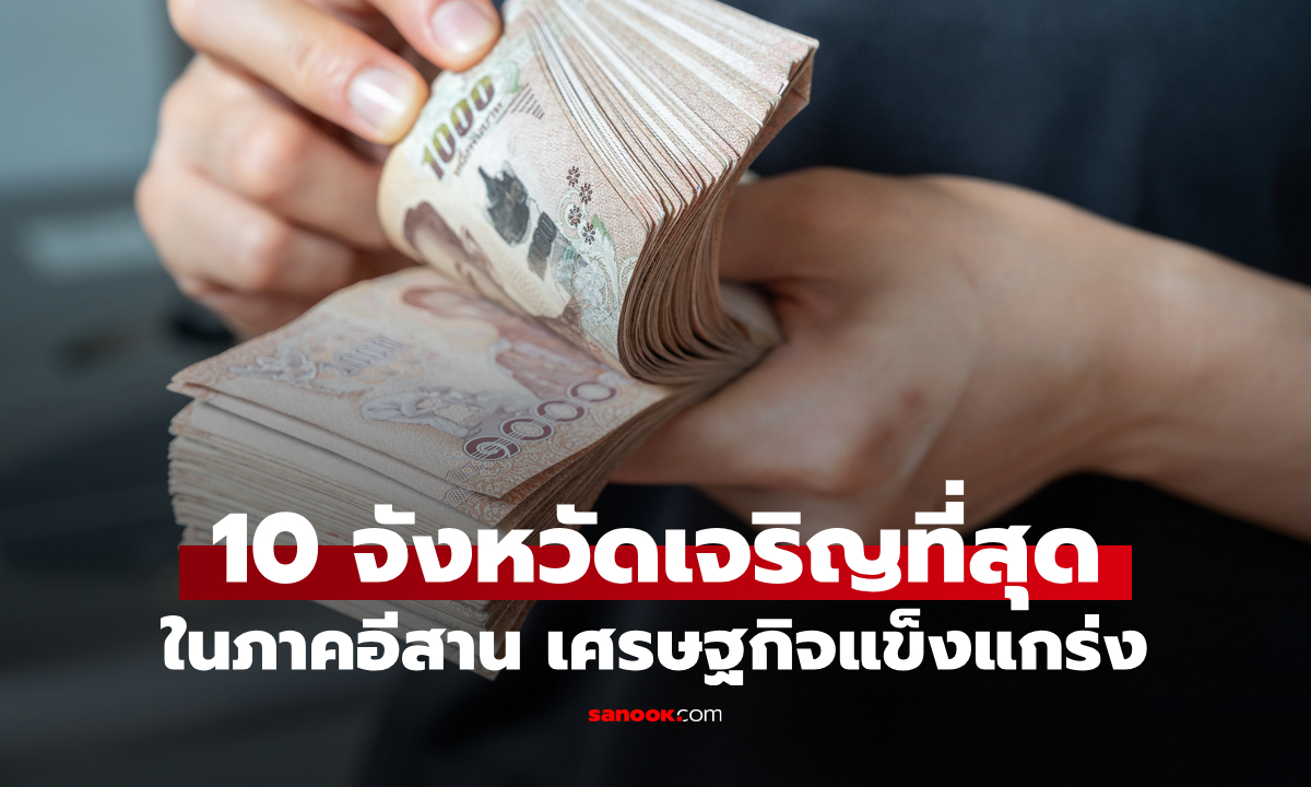 เปิดโผ 10 จังหวัด "อีสานรวยสุด" ใครเบอร์ 1 ไม่ใช่อย่างที่คิด