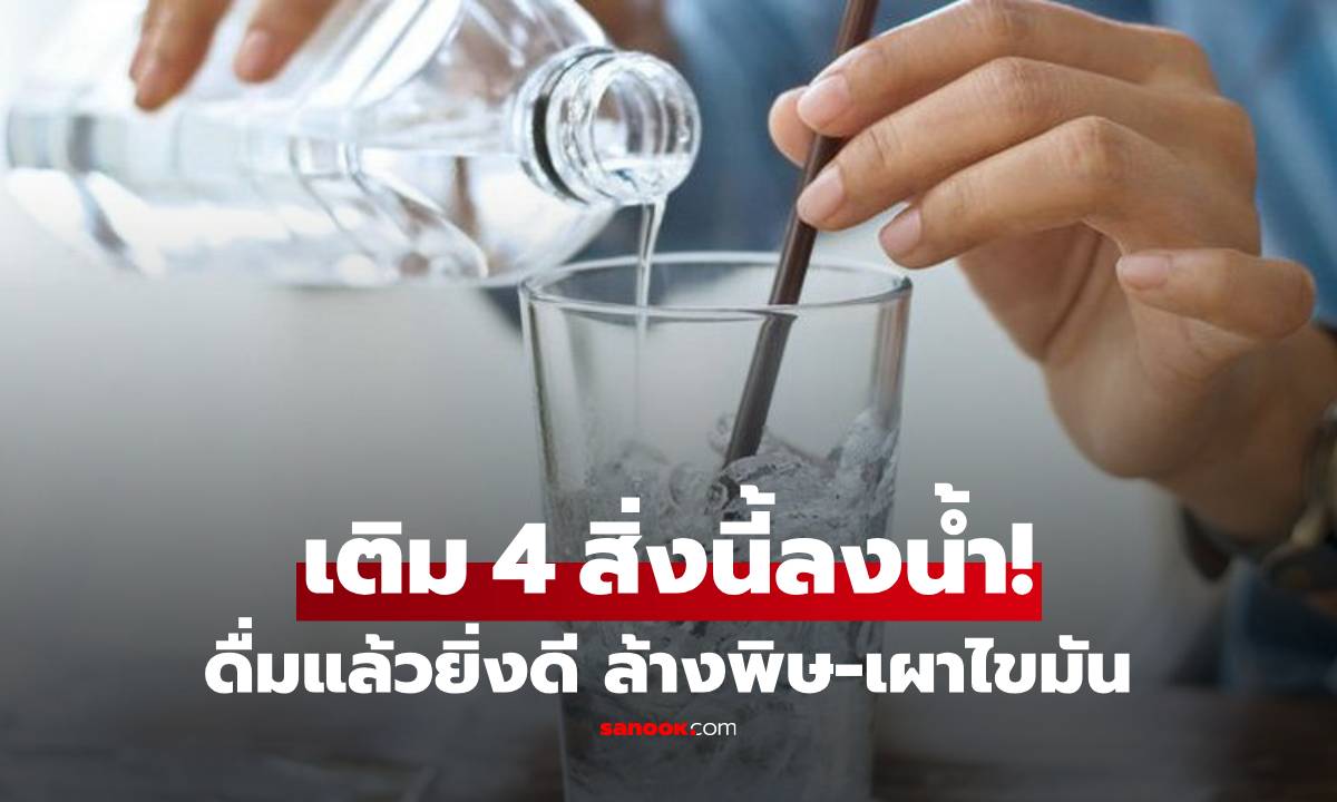4 ส่วนผสม ที่ควรเติมลงใน "น้ำดื่ม" เพื่อช่วยขับสารพิษ-เผาไขมันเลว ตื่นมาพุงยุบ!