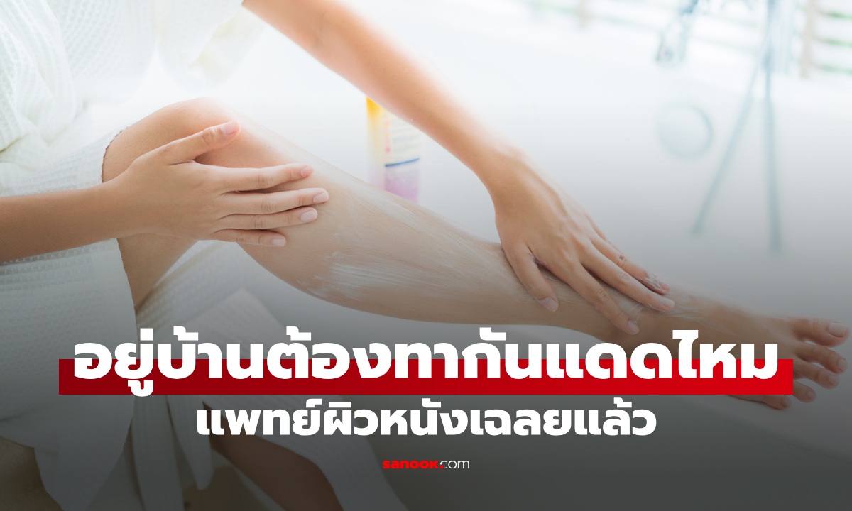 อยู่บ้านจำเป็นต้อง "ทาครีมกันแดด" หรือไม่? แพทย์ผิวหนังเฉลย คนเข้าใจผิดกันเยอะ