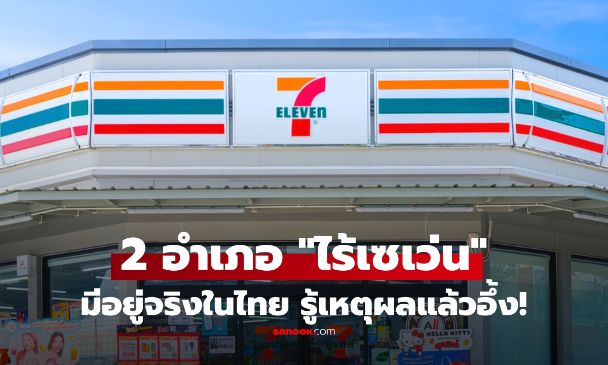 มีอยู่จริง! 2 อำเภอในไทย "ไม่มีเซเว่น" รู้เหตุผลแล้วอึ้ง ทำไมร้านดังยังเข้าไม่ถึง