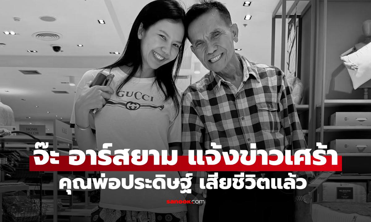 "จ๊ะ อาร์สยาม" แจ้งข่าวเศร้า คุณพ่อเสียชีวิตแล้ว เผยคำสั่งเสียไว้ก่อนหน้า