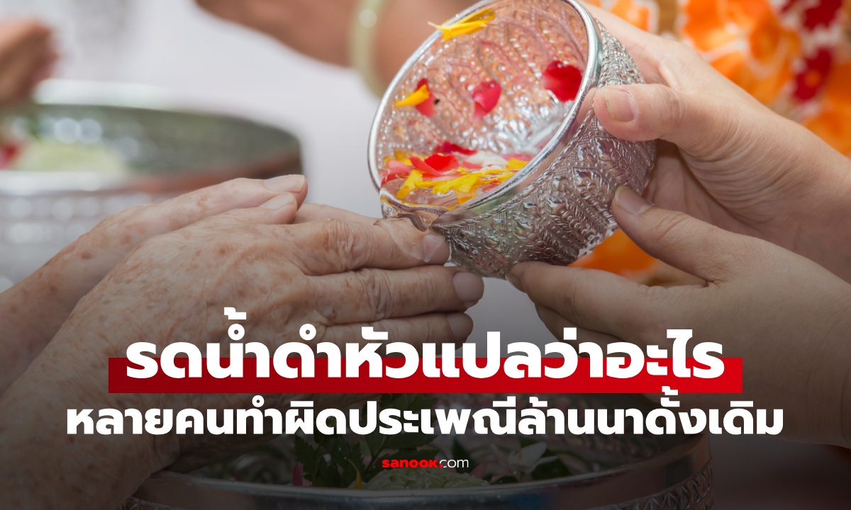 รดน้ำดำหัว แปลว่าอะไร? ประเพณีสงกรานต์ล้านนาดั้งเดิม วิธีทำไม่เหมือนคนภาคกลาง
