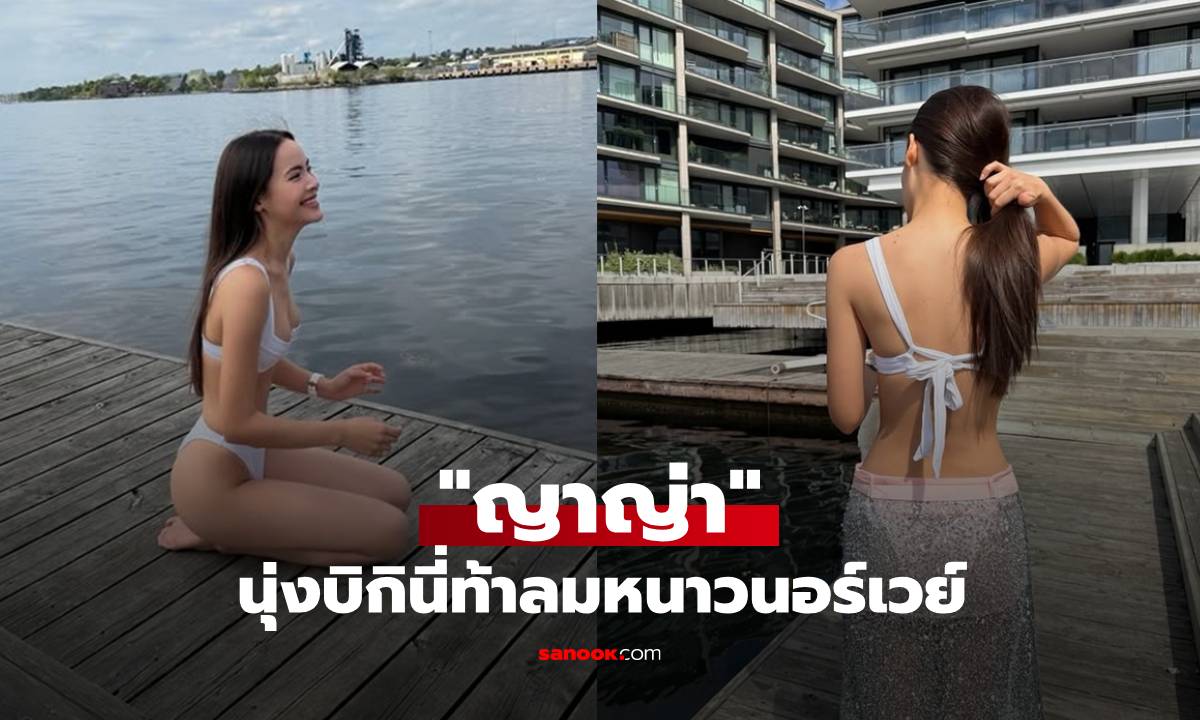 "ญาญ่า" เปิดภาพใส่บิกินี่สีขาว เจ้าสาวเล่นน้ำท้าลมหนาวที่นอร์เวย์