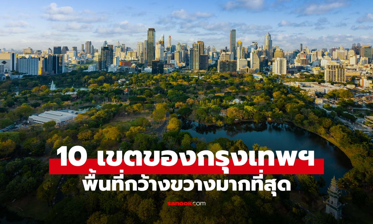 เปิด 10 เขตที่ใหญ่ที่สุดในกรุงเทพฯ พื้นที่มากที่สุดอันดับ 1 ทิ้งห่างเขตอื่นขาดลอย