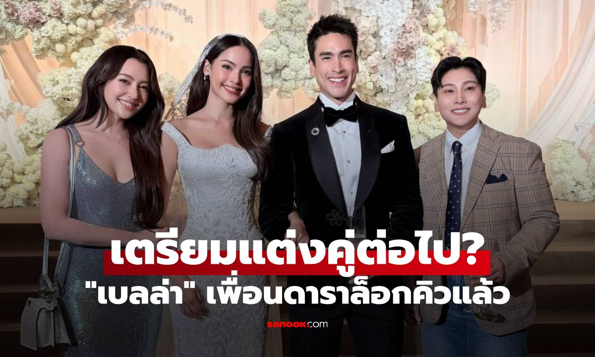 "เบลล่า" เตรียมแต่งคู่ต่อไป? ดูงาน "ณเดชน์-ญาญ่า" เพื่อนดาราล็อกคิวแล้ว