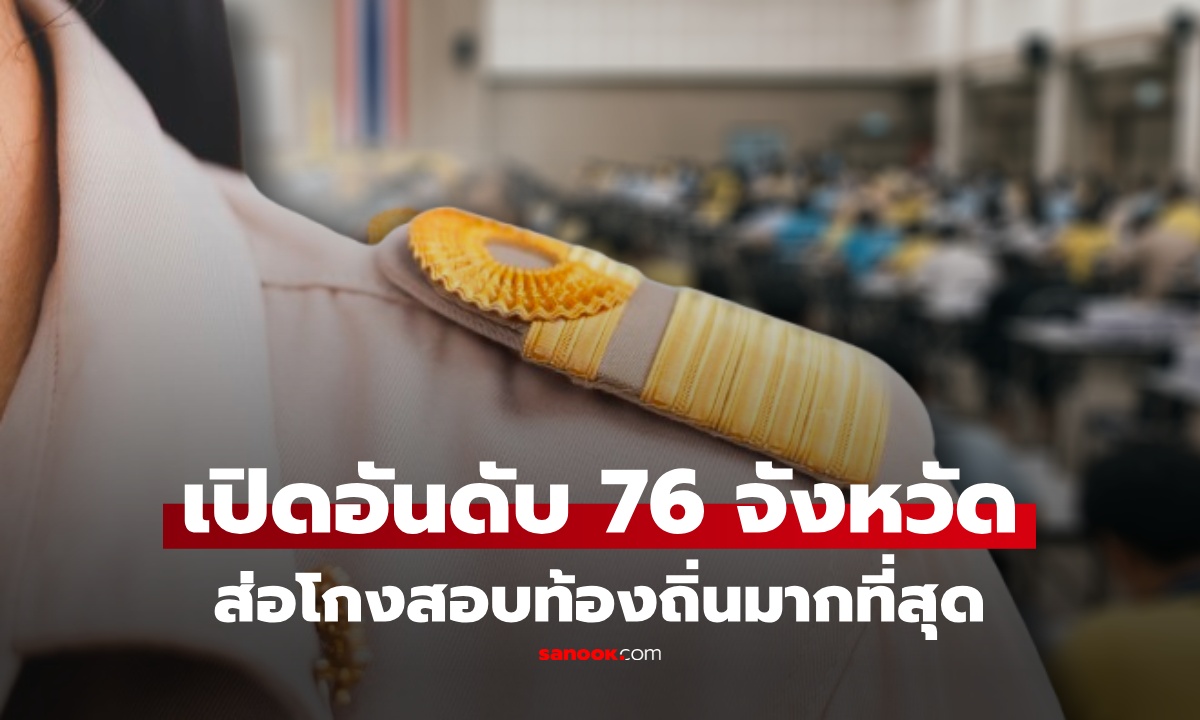 เปิดตัวเลขครบ 76 จังหวัด ปมถูกร้องส่อ "โกงสอบท้องถิ่น" มากที่สุด อันดับ 1 ทิ้งห่าง!