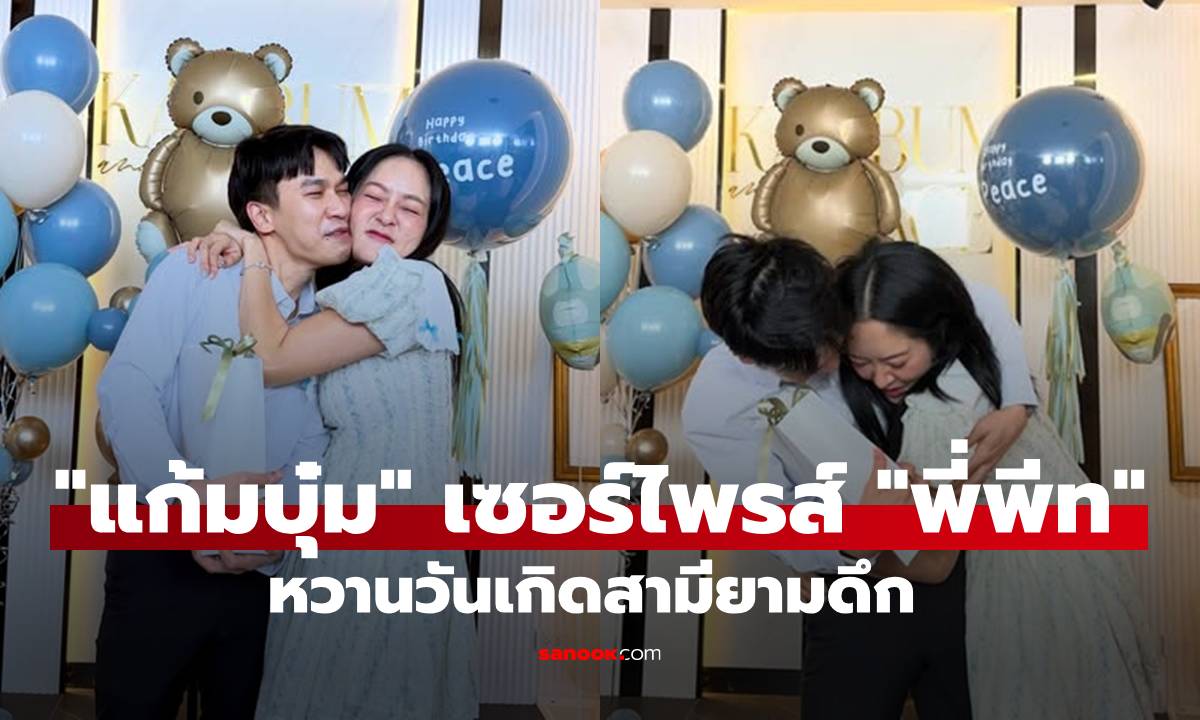 เหมือน Baby Shower! "แก้มบุ๋ม" เซอร์ไพรส์วันเกิด "พี่พีท" เปิดช็อตหวานสามียามดึก