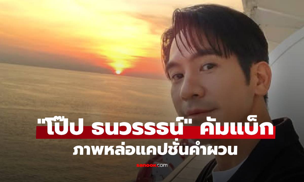 ดาเมจเกินต้าน! "โป๊ป ธนวรรธน์" คัมแบ็กเสิร์ฟภาพหล่อละมุน พร้อมแคปชั่นคำผวน