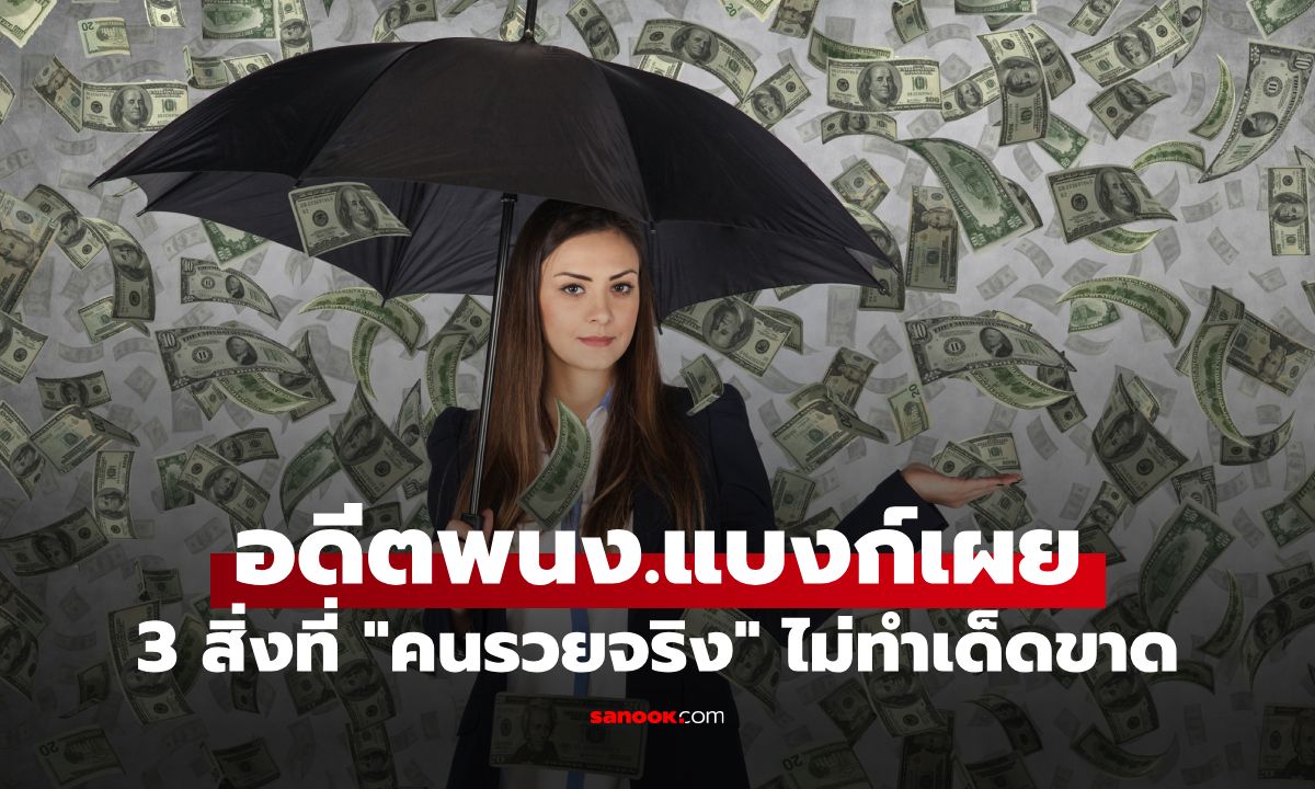 3 สิ่งที่ "คนรวยจริง" ไม่ทำเด็ดขาด อดีตพนักงานแบงก์ประสบการณ์ 19 ปี มาเผยเอง