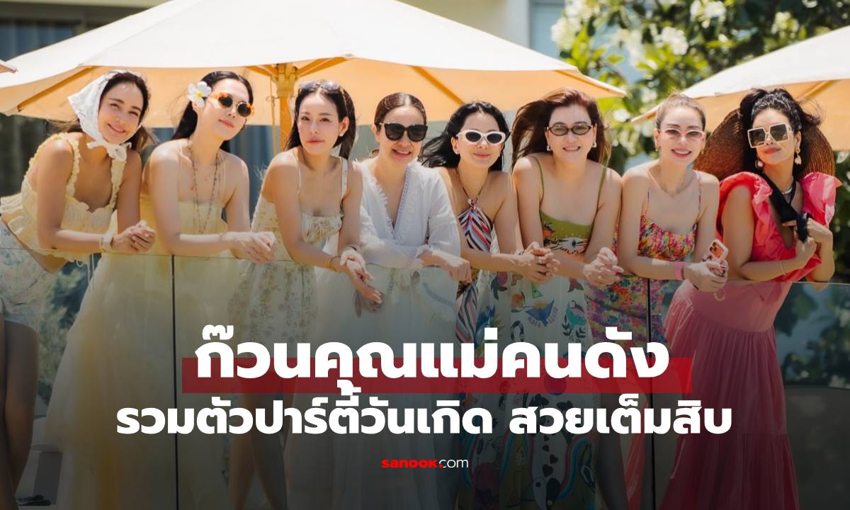 เปิดภาพก๊วนคุณแม่ซุปตาร์ ฉลองวันเกิดริมทะเลหัวหิน เฟรมสวยเลอค่ามาก