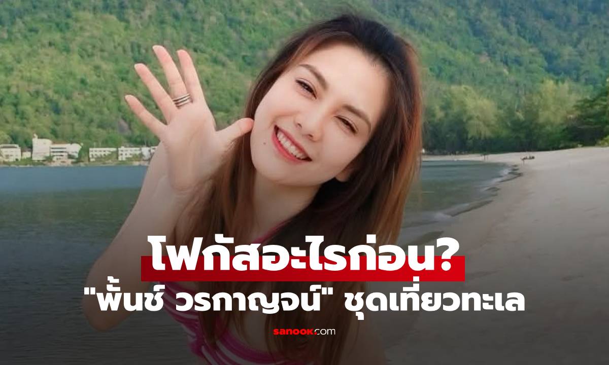 "พั้นช์ วรกาญจน์" ชุดเที่ยวทะเล ดาเมจเกินต้าน ภาพเซ็ทนี้ต้องโฟกัสอะไรก่อน