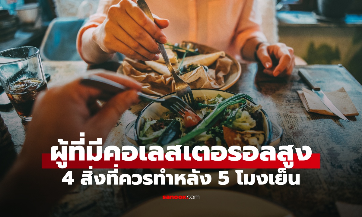 4 สิ่งที่ควรทำหลัง 5 โมงเย็น หากคุณมีภาวะคอเลสเตอรอลในเลือดสูง