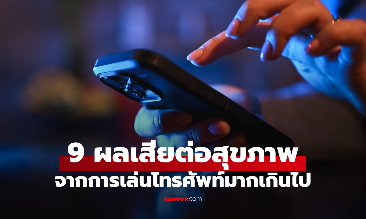9 ผลเสียจากการ "ติดจอ" เล่นโทรศัพท์มากเกินไป กระทบสุขภาพมากกว่าที่คิด
