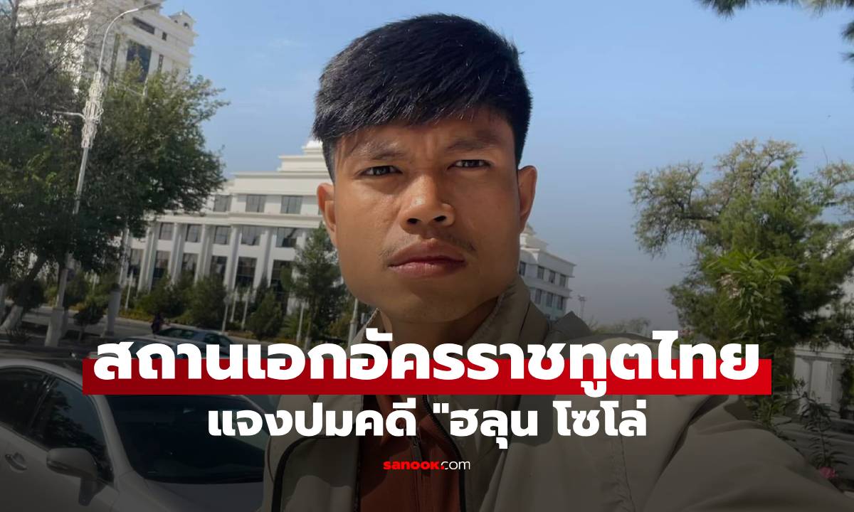 สถานเอกอัครราชทูตไทย แจงปมคดี "ฮลุน โซโล่" ไม่เคยได้รับแจ้งจากตำรวจจอร์เจีย