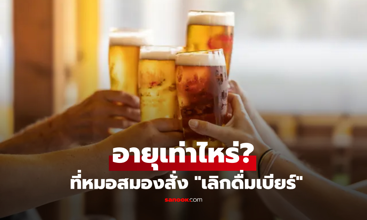 คุณถึงหรือยัง? หมอเปิดตัวเลขชัด อายุที่ควร "เลิกดื่มเบียร์" แบบถาวร หากไม่อยากสมองพัง!