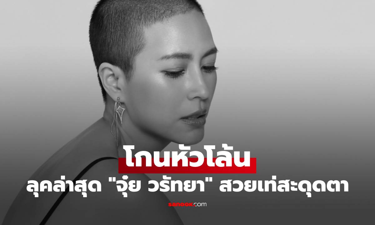 เปิดลุคล่าสุด "จุ๋ย วรัทยา" โกนหัวโล้น สลัดลุคสาวหวาน สวยเท่สะดุดตา